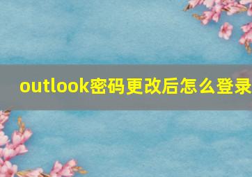 outlook密码更改后怎么登录