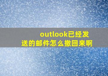 outlook已经发送的邮件怎么撤回来啊