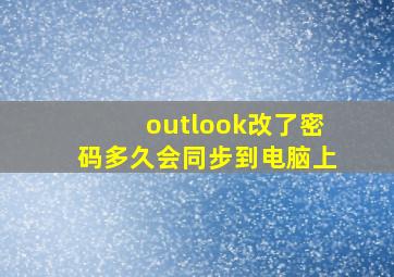 outlook改了密码多久会同步到电脑上