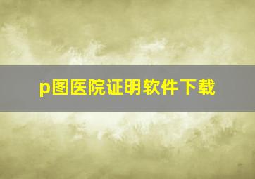 p图医院证明软件下载