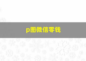 p图微信零钱