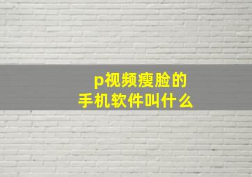 p视频瘦脸的手机软件叫什么