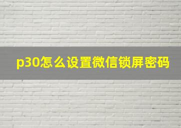 p30怎么设置微信锁屏密码