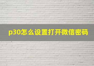 p30怎么设置打开微信密码