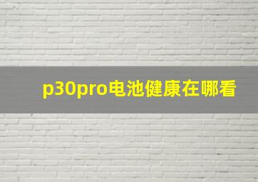 p30pro电池健康在哪看