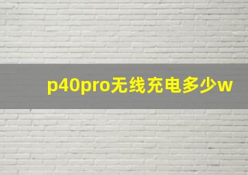 p40pro无线充电多少w