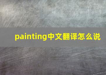 painting中文翻译怎么说