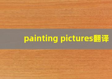 painting pictures翻译