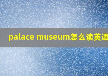 palace museum怎么读英语发音