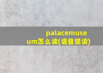 palacemuseum怎么读(语音现读)