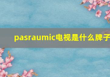 pasraumic电视是什么牌子