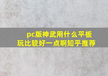 pc版神武用什么平板玩比较好一点啊知乎推荐