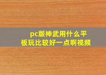 pc版神武用什么平板玩比较好一点啊视频