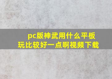 pc版神武用什么平板玩比较好一点啊视频下载