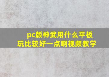 pc版神武用什么平板玩比较好一点啊视频教学