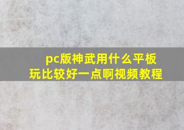 pc版神武用什么平板玩比较好一点啊视频教程