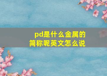 pd是什么金属的简称呢英文怎么说