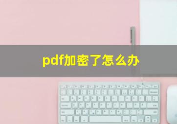 pdf加密了怎么办