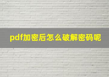 pdf加密后怎么破解密码呢