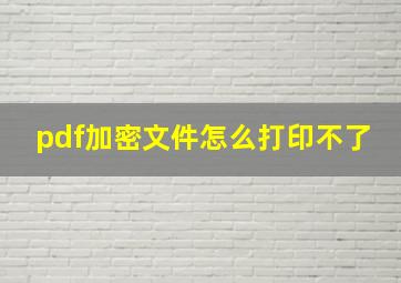 pdf加密文件怎么打印不了