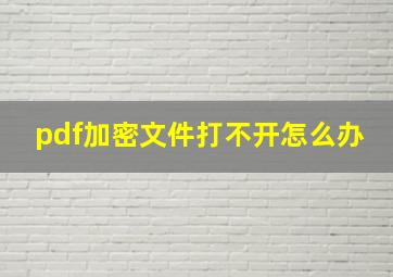 pdf加密文件打不开怎么办