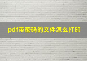 pdf带密码的文件怎么打印