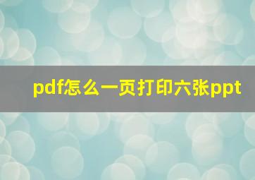 pdf怎么一页打印六张ppt