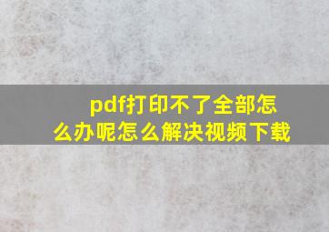 pdf打印不了全部怎么办呢怎么解决视频下载