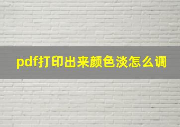 pdf打印出来颜色淡怎么调