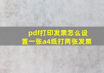 pdf打印发票怎么设置一张a4纸打两张发票