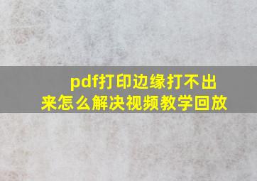 pdf打印边缘打不出来怎么解决视频教学回放