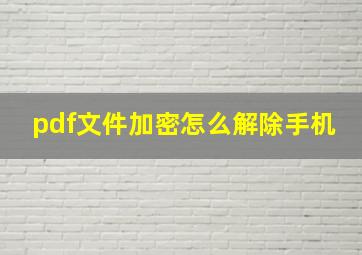 pdf文件加密怎么解除手机