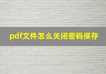 pdf文件怎么关闭密码保存