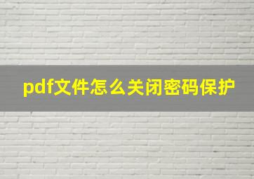 pdf文件怎么关闭密码保护