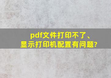 pdf文件打印不了、显示打印机配置有问题?