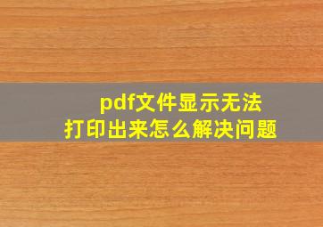 pdf文件显示无法打印出来怎么解决问题