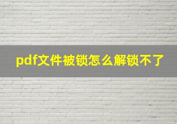 pdf文件被锁怎么解锁不了