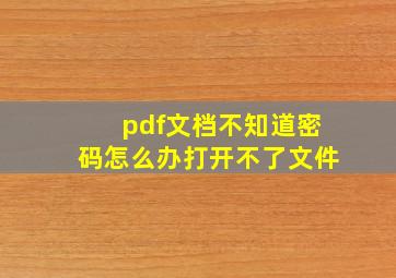 pdf文档不知道密码怎么办打开不了文件