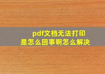 pdf文档无法打印是怎么回事啊怎么解决