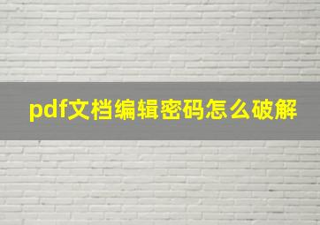 pdf文档编辑密码怎么破解