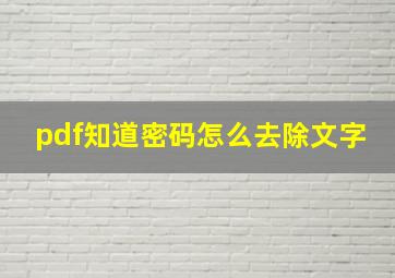 pdf知道密码怎么去除文字