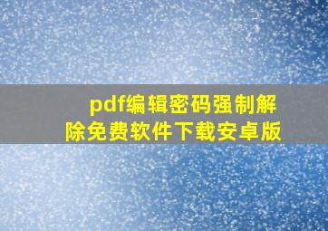 pdf编辑密码强制解除免费软件下载安卓版