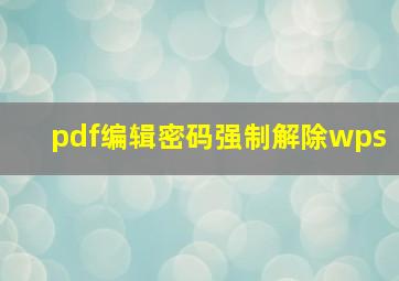 pdf编辑密码强制解除wps