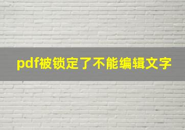 pdf被锁定了不能编辑文字