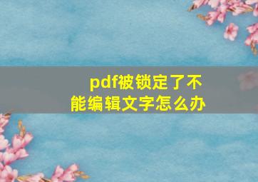 pdf被锁定了不能编辑文字怎么办