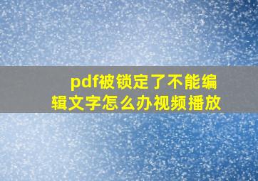 pdf被锁定了不能编辑文字怎么办视频播放