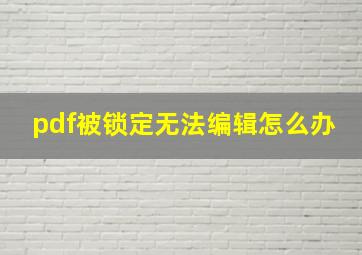 pdf被锁定无法编辑怎么办