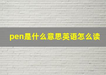 pen是什么意思英语怎么读