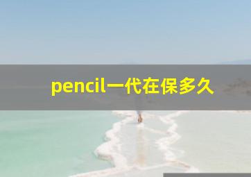 pencil一代在保多久