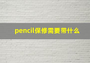 pencil保修需要带什么